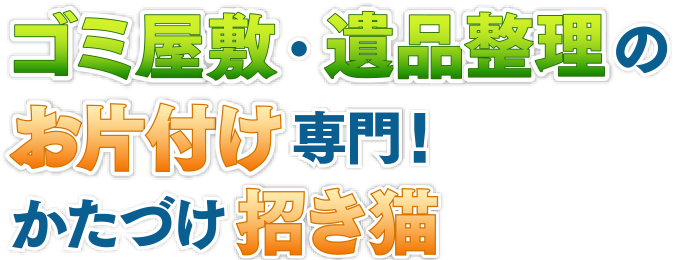 ゴミ屋敷・遺品整理のお片付け専門！かたづけ招き猫